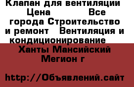 Клапан для вентиляции › Цена ­ 5 000 - Все города Строительство и ремонт » Вентиляция и кондиционирование   . Ханты-Мансийский,Мегион г.